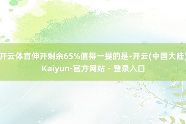 开云体育伸开剩余65%值得一提的是-开云(中国大陆)Kaiyun·官方网站 - 登录入口
