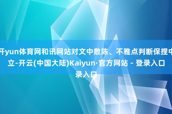 开yun体育网和讯网站对文中敷陈、不雅点判断保捏中立-开云(中国大陆)Kaiyun·官方网站 - 登录入口