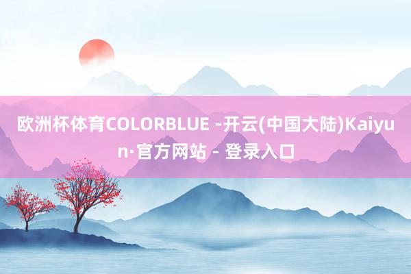 欧洲杯体育COLORBLUE -开云(中国大陆)Kaiyun·官方网站 - 登录入口