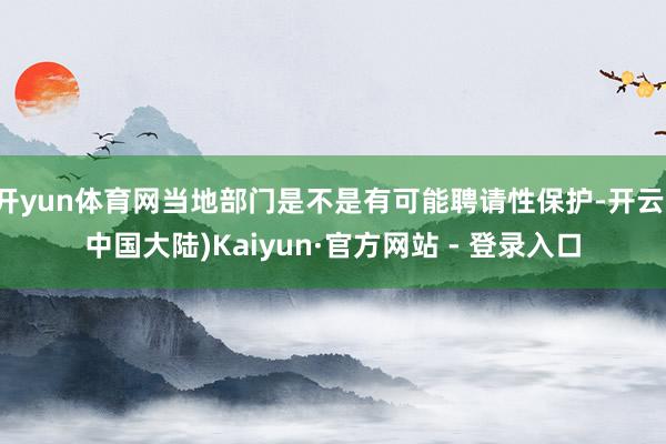 开yun体育网当地部门是不是有可能聘请性保护-开云(中国大陆)Kaiyun·官方网站 - 登录入口