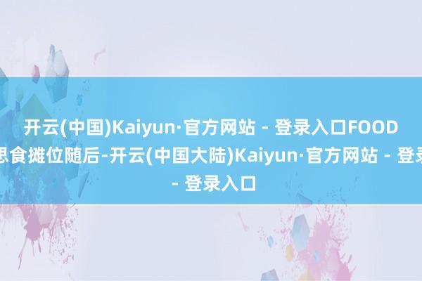 开云(中国)Kaiyun·官方网站 - 登录入口FOOD好意思食摊位随后-开云(中国大陆)Kaiyun·官方网站 - 登录入口