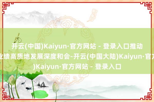 开云(中国)Kaiyun·官方网站 - 登录入口推动高校党的诞生与业绩高质地发展深度和会-开云(中国大陆)Kaiyun·官方网站 - 登录入口