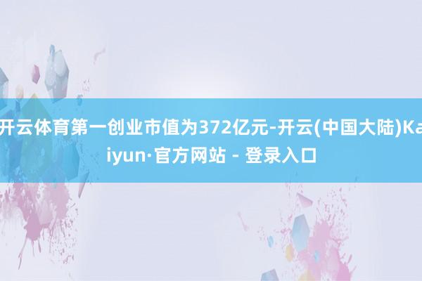 开云体育第一创业市值为372亿元-开云(中国大陆)Kaiyun·官方网站 - 登录入口