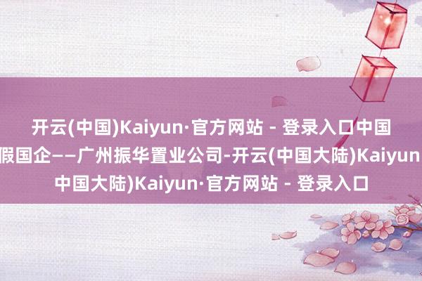 开云(中国)Kaiyun·官方网站 - 登录入口中国振华公司发现被一家假国企——广州振华置业公司-开云(中国大陆)Kaiyun·官方网站 - 登录入口