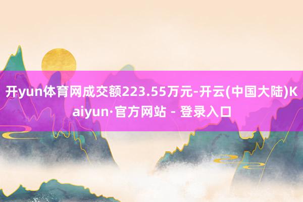 开yun体育网成交额223.55万元-开云(中国大陆)Kaiyun·官方网站 - 登录入口