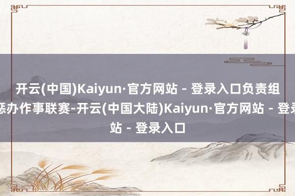 开云(中国)Kaiyun·官方网站 - 登录入口负责组织和惩办作事联赛-开云(中国大陆)Kaiyun·官方网站 - 登录入口