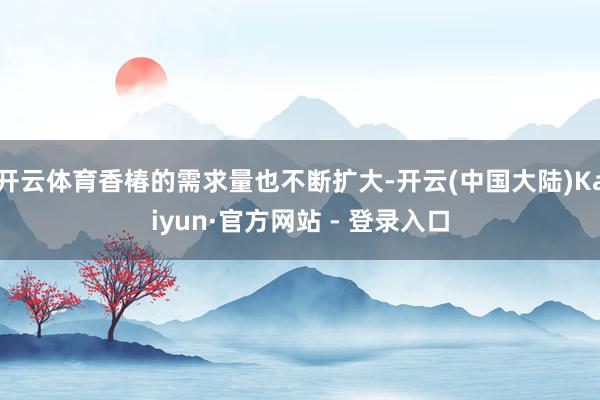 开云体育香椿的需求量也不断扩大-开云(中国大陆)Kaiyun·官方网站 - 登录入口