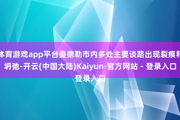 体育游戏app平台曼德勒市内多处主要谈路出现裂痕和坍弛-开云(中国大陆)Kaiyun·官方网站 - 登录入口