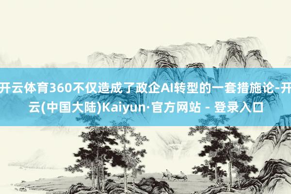 开云体育360不仅造成了政企AI转型的一套措施论-开云(中国大陆)Kaiyun·官方网站 - 登录入口