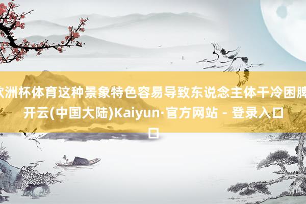 欧洲杯体育这种景象特色容易导致东说念主体干冷困脾-开云(中国大陆)Kaiyun·官方网站 - 登录入口