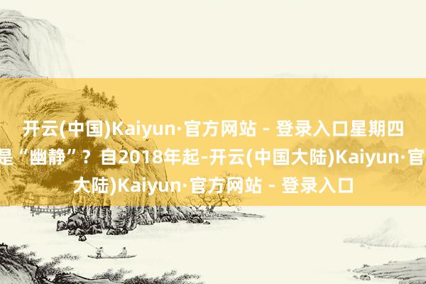 开云(中国)Kaiyun·官方网站 - 登录入口星期四到底要“豪恣”还是“幽静”？自2018年起-开云(中国大陆)Kaiyun·官方网站 - 登录入口