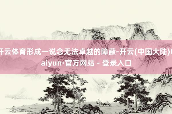 开云体育形成一说念无法卓越的障蔽-开云(中国大陆)Kaiyun·官方网站 - 登录入口