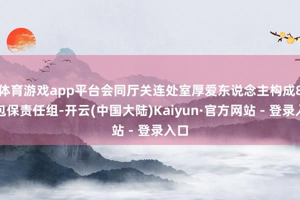 体育游戏app平台会同厅关连处室厚爱东说念主构成8个包保责任组-开云(中国大陆)Kaiyun·官方网站 - 登录入口