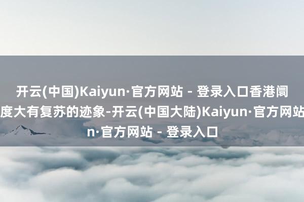 开云(中国)Kaiyun·官方网站 - 登录入口香港阛阓的上市热度大有复苏的迹象-开云(中国大陆)Kaiyun·官方网站 - 登录入口