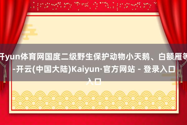 开yun体育网国度二级野生保护动物小天鹅、白额雁等-开云(中国大陆)Kaiyun·官方网站 - 登录入口