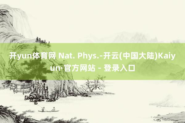 开yun体育网 Nat. Phys.-开云(中国大陆)Kaiyun·官方网站 - 登录入口