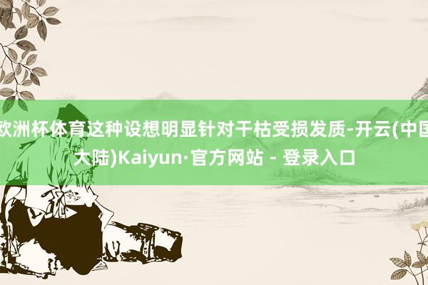 欧洲杯体育这种设想明显针对干枯受损发质-开云(中国大陆)Kaiyun·官方网站 - 登录入口