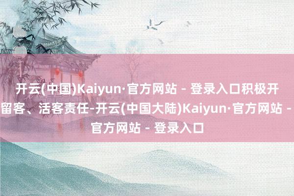 开云(中国)Kaiyun·官方网站 - 登录入口积极开展引客、留客、活客责任-开云(中国大陆)Kaiyun·官方网站 - 登录入口