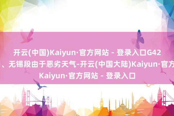 开云(中国)Kaiyun·官方网站 - 登录入口G4221沪武高速苏州、无锡段由于恶劣天气-开云(中国大陆)Kaiyun·官方网站 - 登录入口