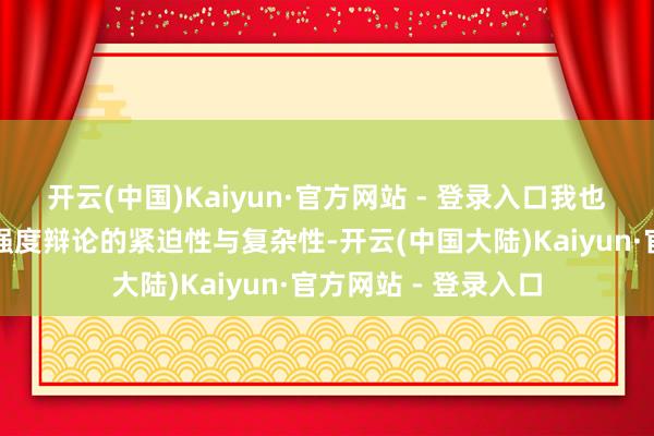 开云(中国)Kaiyun·官方网站 - 登录入口我也深入感受到了飞机强度辩论的紧迫性与复杂性-开云(中国大陆)Kaiyun·官方网站 - 登录入口