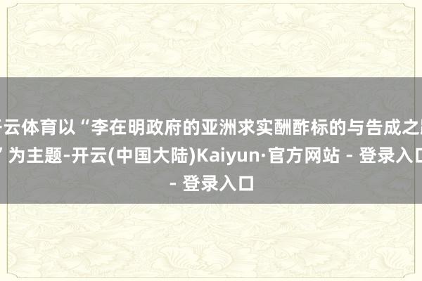开云体育以“李在明政府的亚洲求实酬酢标的与告成之路”为主题-开云(中国大陆)Kaiyun·官方网站 - 登录入口