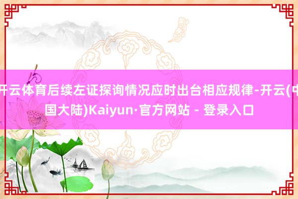 开云体育后续左证探询情况应时出台相应规律-开云(中国大陆)Kaiyun·官方网站 - 登录入口