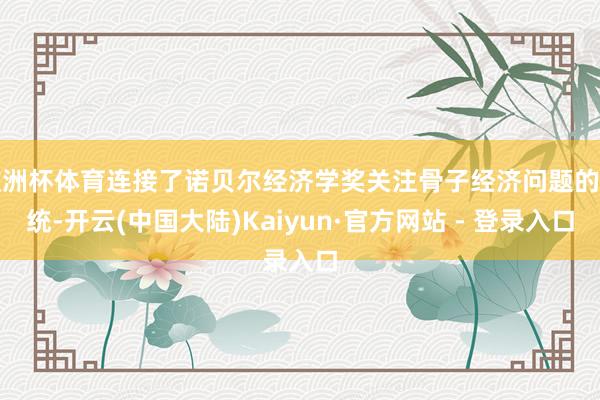 欧洲杯体育连接了诺贝尔经济学奖关注骨子经济问题的传统-开云(中国大陆)Kaiyun·官方网站 - 登录入口